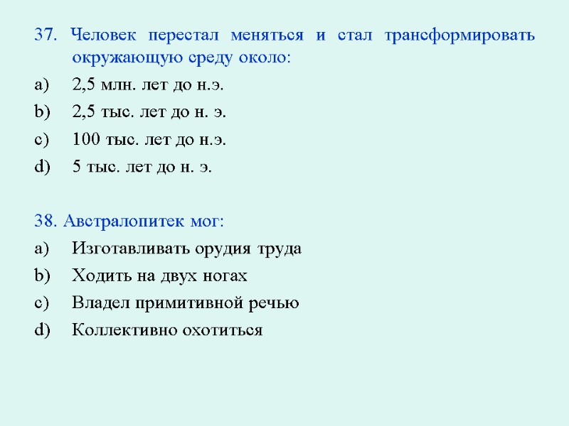 37. Человек перестал меняться и стал трансформировать окружающую среду около: 2,5 млн. лет до